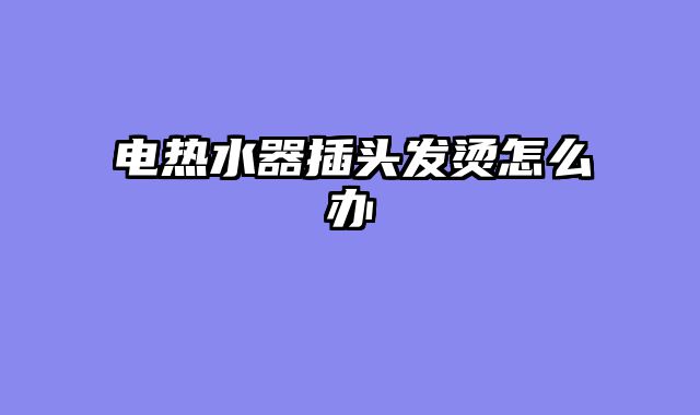 电热水器插头发烫怎么办