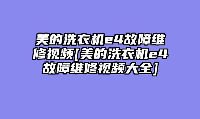 美的洗衣机e4故障维修视频[美的洗衣机e4故障维修视频大全]