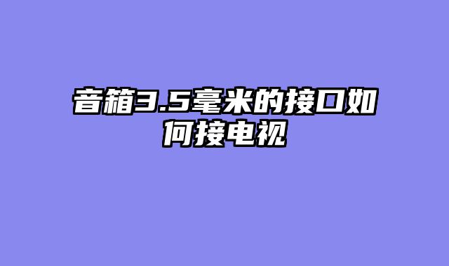 音箱3.5毫米的接口如何接电视
