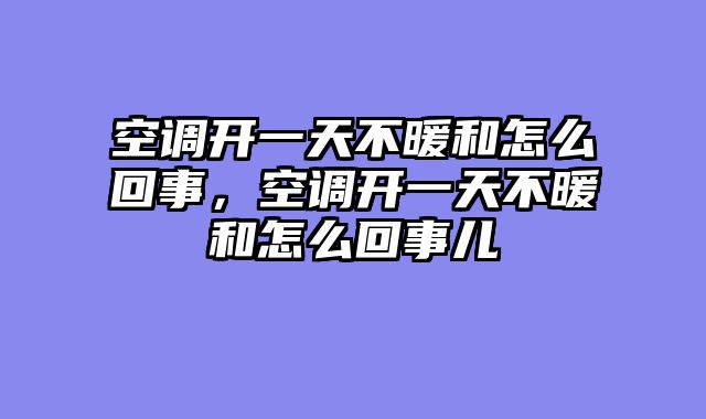 空调开一天不暖和怎么回事，空调开一天不暖和怎么回事儿