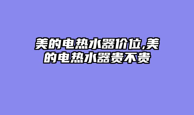 美的电热水器价位,美的电热水器贵不贵