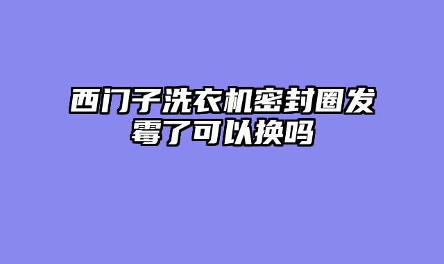 西门子洗衣机密封圈发霉了可以换吗