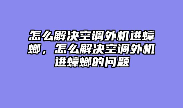 怎么解决空调外机进蟑螂，怎么解决空调外机进蟑螂的问题