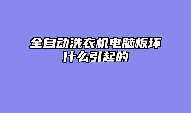 全自动洗衣机电脑板坏什么引起的