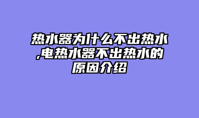 热水器为什么不出热水,电热水器不出热水的原因介绍