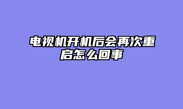 电视机开机后会再次重启怎么回事