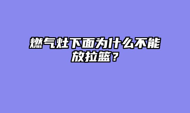 燃气灶下面为什么不能放拉篮？