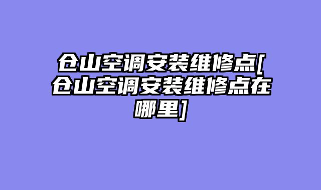 仓山空调安装维修点[仓山空调安装维修点在哪里]