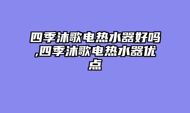 四季沐歌电热水器好吗,四季沐歌电热水器优点