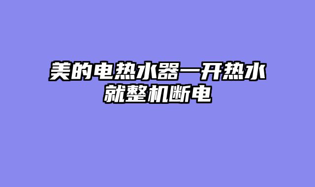 美的电热水器一开热水就整机断电