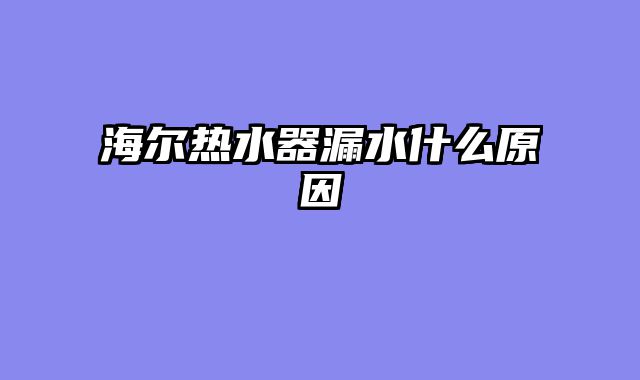 海尔热水器漏水什么原因