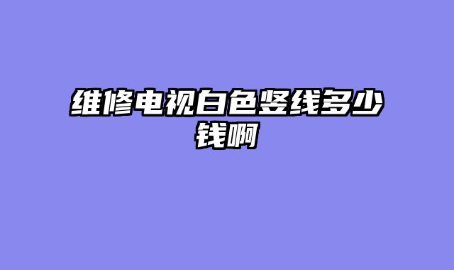 维修电视白色竖线多少钱啊