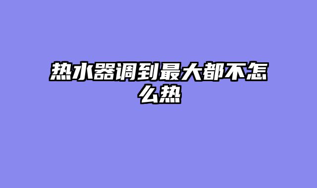 热水器调到最大都不怎么热