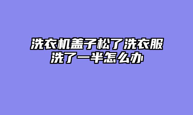 洗衣机盖子松了洗衣服洗了一半怎么办