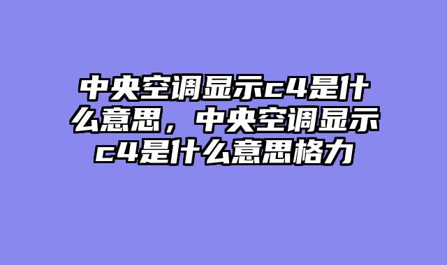 中央空调显示c4是什么意思，中央空调显示c4是什么意思格力