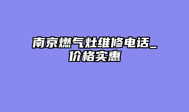 南京燃气灶维修电话_价格实惠