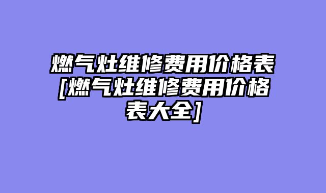 燃气灶维修费用价格表[燃气灶维修费用价格表大全]
