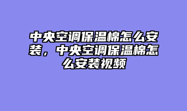 中央空调保温棉怎么安装，中央空调保温棉怎么安装视频