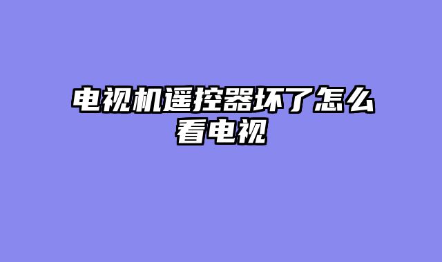 电视机遥控器坏了怎么看电视