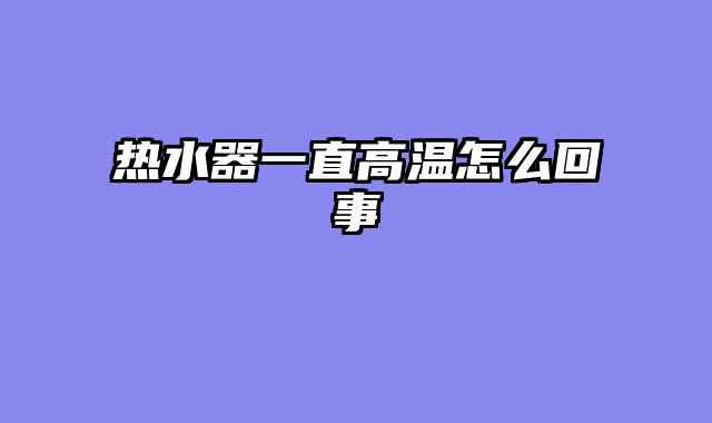 热水器一直高温怎么回事