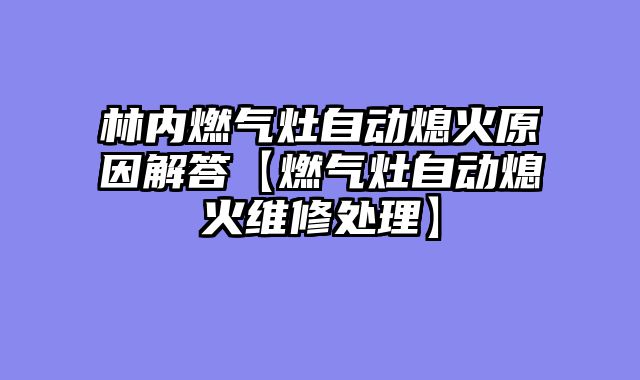 林内燃气灶自动熄火原因解答【燃气灶自动熄火维修处理】