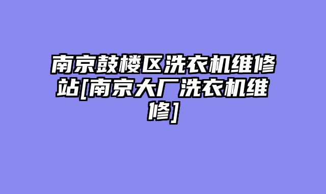 南京鼓楼区洗衣机维修站[南京大厂洗衣机维修]