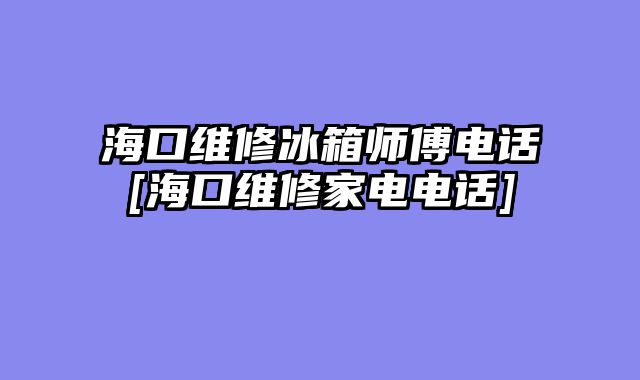 海口维修冰箱师傅电话[海口维修家电电话]