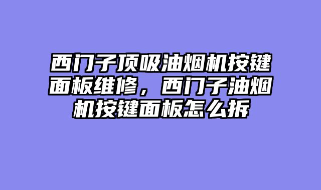 西门子顶吸油烟机按键面板维修，西门子油烟机按键面板怎么拆