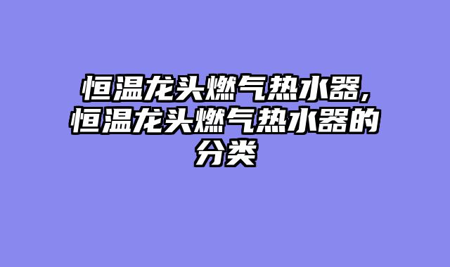 恒温龙头燃气热水器,恒温龙头燃气热水器的分类