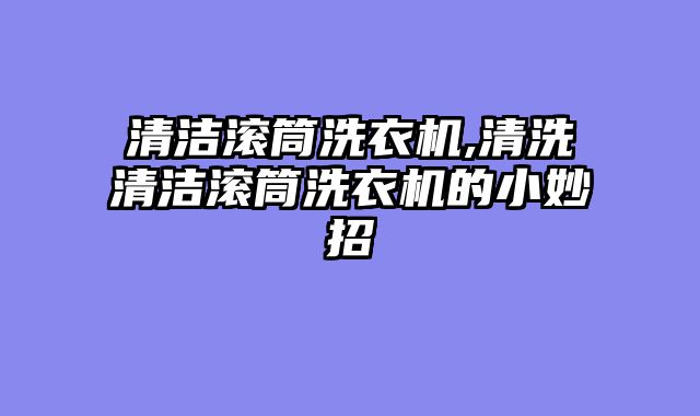 清洁滚筒洗衣机,清洗清洁滚筒洗衣机的小妙招
