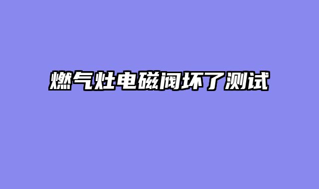 燃气灶电磁阀坏了测试