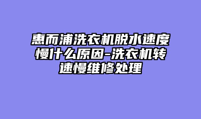 惠而浦洗衣机脱水速度慢什么原因-洗衣机转速慢维修处理