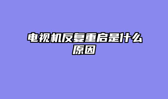 电视机反复重启是什么原因