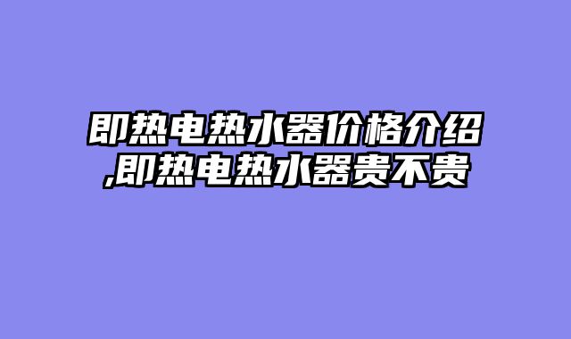 即热电热水器价格介绍,即热电热水器贵不贵