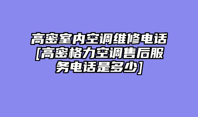 高密室内空调维修电话[高密格力空调售后服务电话是多少]