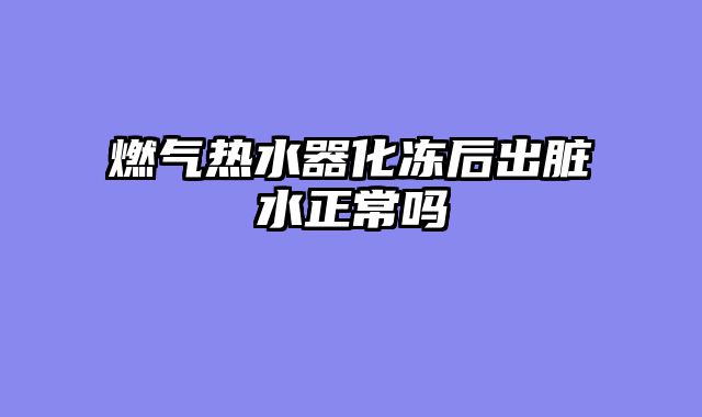 燃气热水器化冻后出脏水正常吗