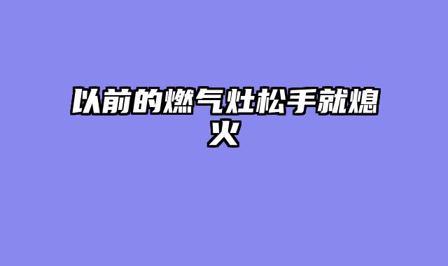 以前的燃气灶松手就熄火