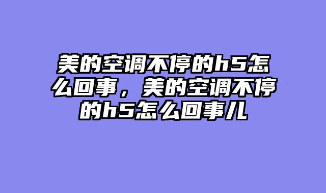 美的空调不停的h5怎么回事，美的空调不停的h5怎么回事儿