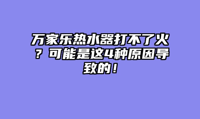 万家乐热水器打不了火？可能是这4种原因导致的！