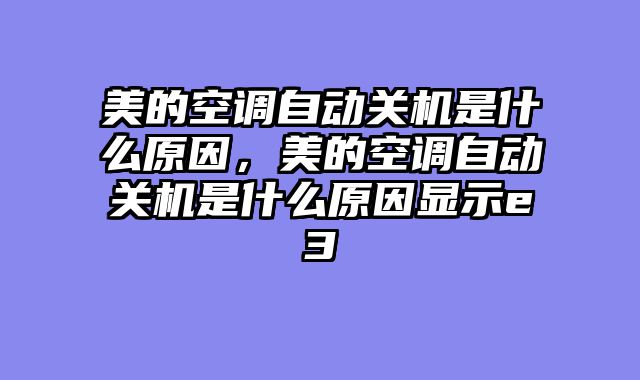 美的空调自动关机是什么原因，美的空调自动关机是什么原因显示e3