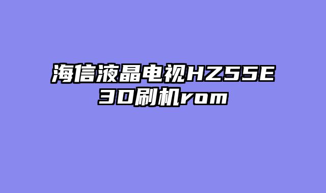 海信液晶电视HZ55E3D刷机rom
