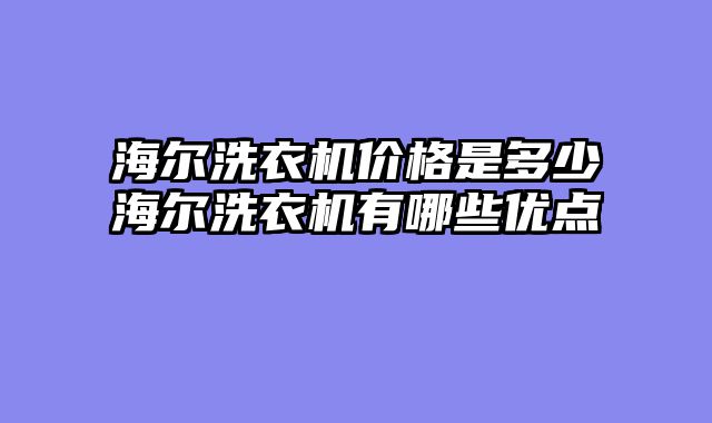 海尔洗衣机价格是多少海尔洗衣机有哪些优点