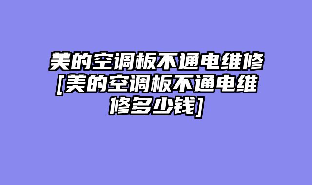 美的空调板不通电维修[美的空调板不通电维修多少钱]