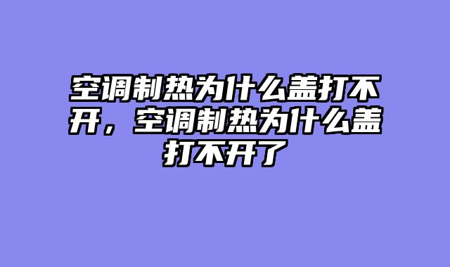 空调制热为什么盖打不开，空调制热为什么盖打不开了
