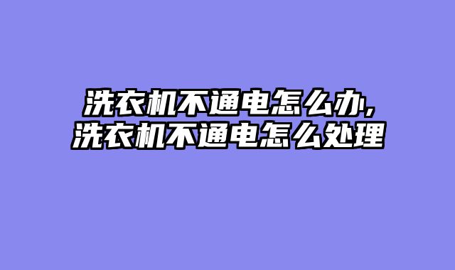 洗衣机不通电怎么办,洗衣机不通电怎么处理