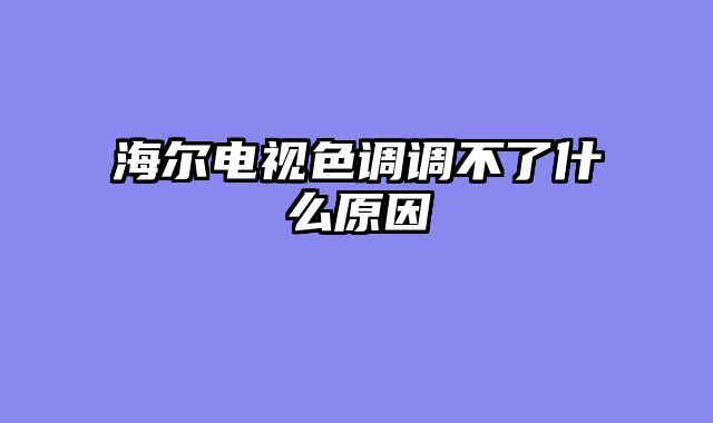 海尔电视色调调不了什么原因