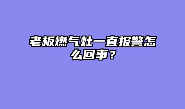 老板燃气灶一直报警怎么回事？