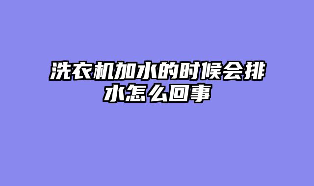 洗衣机加水的时候会排水怎么回事