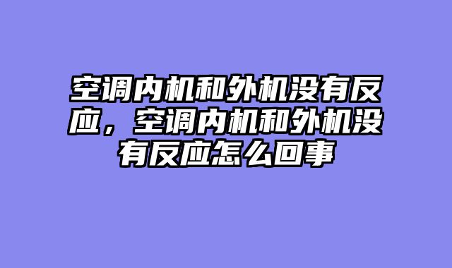 空调内机和外机没有反应，空调内机和外机没有反应怎么回事