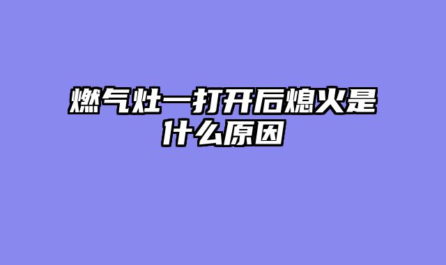 燃气灶一打开后熄火是什么原因